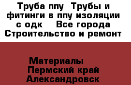 Труба ппу. Трубы и фитинги в ппу изоляции с одк. - Все города Строительство и ремонт » Материалы   . Пермский край,Александровск г.